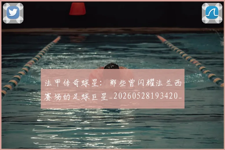 法甲传奇球星：那些曾闪耀法兰西赛场的足球巨星_20260528193420_20260609232710