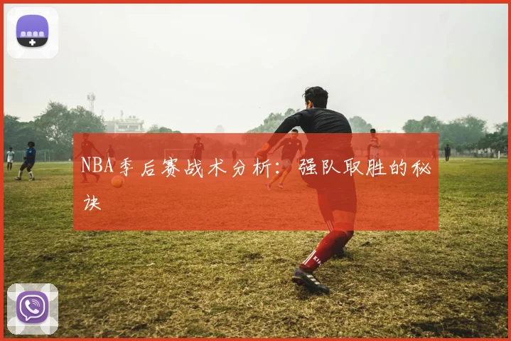 NBA季后赛战术分析:强队取胜的秘诀