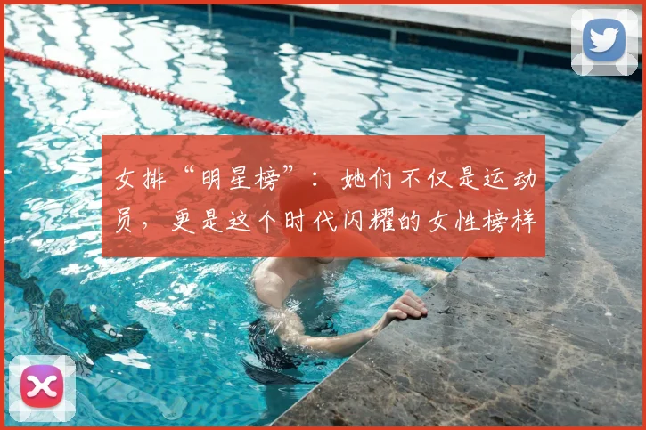 女排“明星榜”：她们不仅是运动员，更是这个时代闪耀的女性榜样