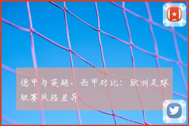 德甲与英超、西甲对比：欧洲足球联赛风格差异
