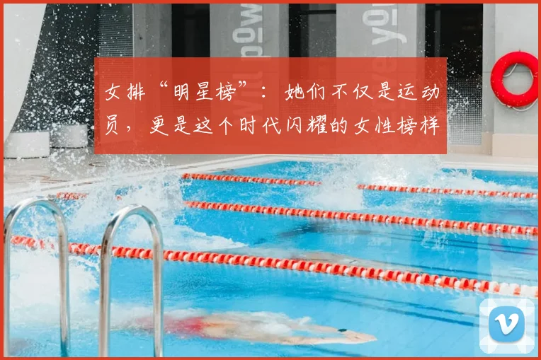 女排“明星榜”：她们不仅是运动员，更是这个时代闪耀的女性榜样