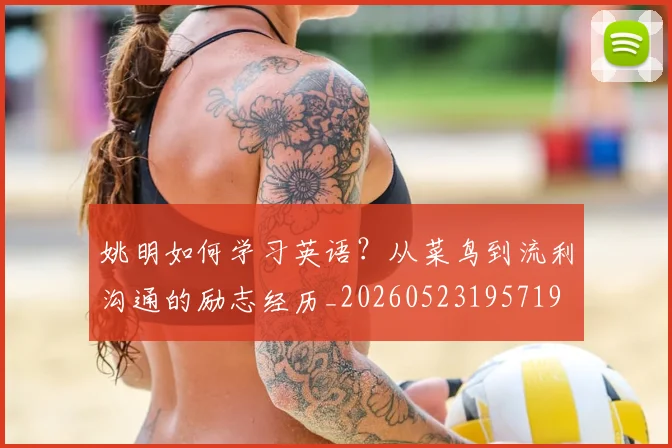 姚明如何学习英语？从菜鸟到流利沟通的励志经历_20260523195719
