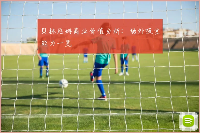 贝林厄姆商业价值分析：场外吸金能力一览