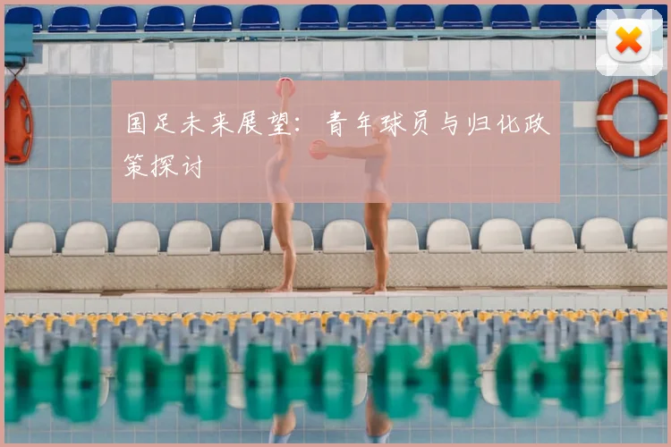 国足未来展望：青年球员与归化政策探讨