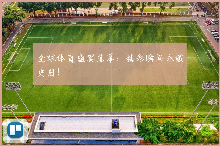全球体育盛宴落幕，精彩瞬间永载史册！